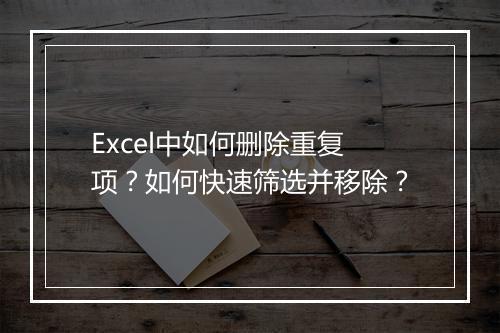 Excel中如何删除重复项？如何快速筛选并移除？