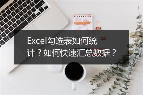 Excel勾选表如何统计？如何快速汇总数据？