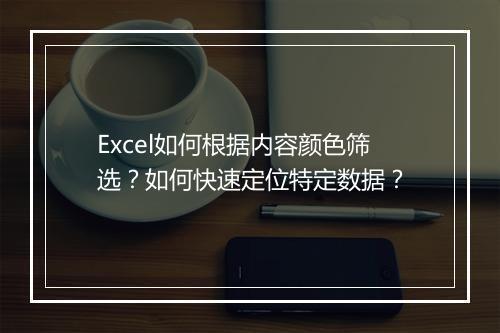 Excel如何根据内容颜色筛选？如何快速定位特定数据？